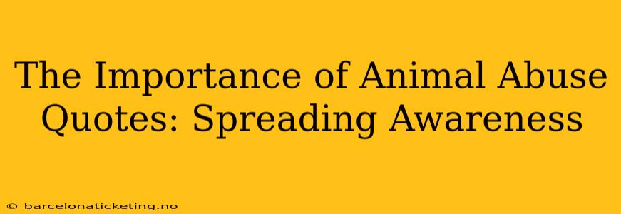 The Importance of Animal Abuse Quotes: Spreading Awareness