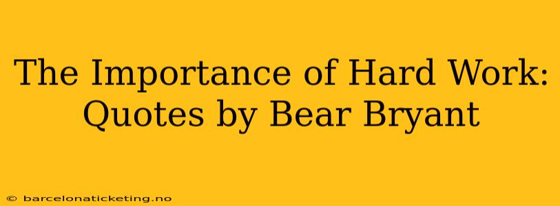 The Importance of Hard Work: Quotes by Bear Bryant