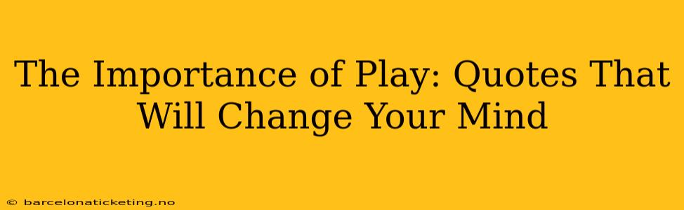 The Importance of Play: Quotes That Will Change Your Mind