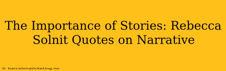 The Importance of Stories: Rebecca Solnit Quotes on Narrative