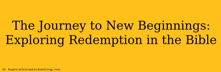 The Journey to New Beginnings: Exploring Redemption in the Bible