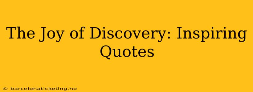 The Joy of Discovery: Inspiring Quotes