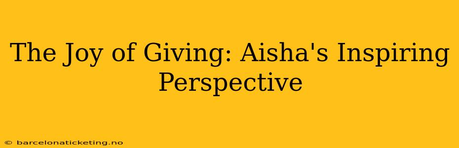The Joy of Giving: Aisha's Inspiring Perspective