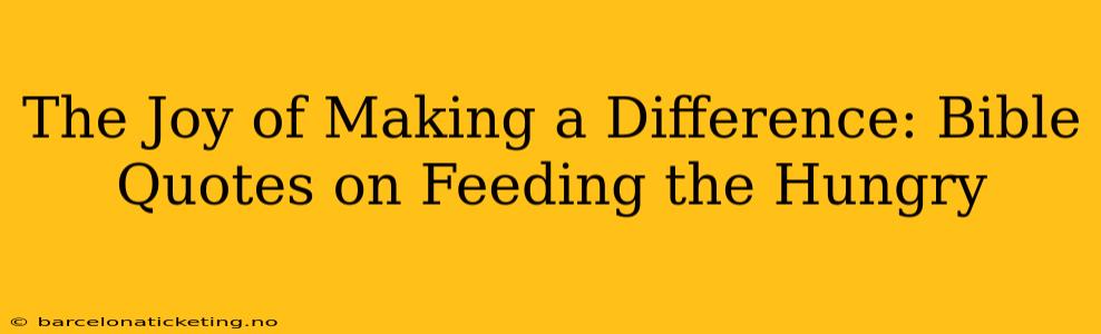 The Joy of Making a Difference: Bible Quotes on Feeding the Hungry