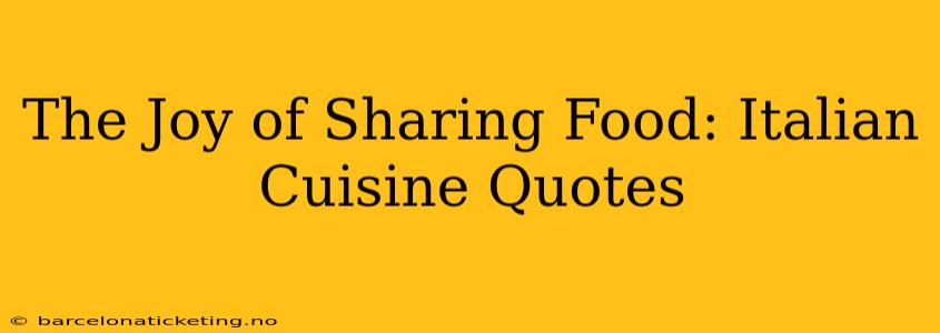 The Joy of Sharing Food: Italian Cuisine Quotes