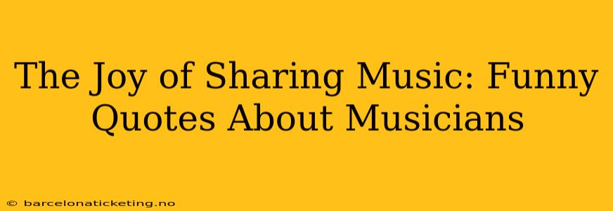 The Joy of Sharing Music: Funny Quotes About Musicians