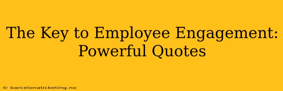 The Key to Employee Engagement: Powerful Quotes
