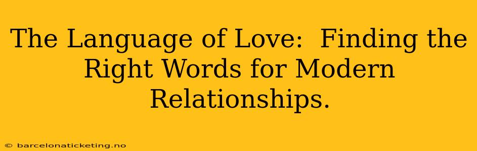 The Language of Love:  Finding the Right Words for Modern Relationships.