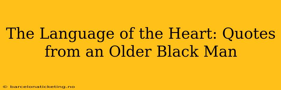 The Language of the Heart: Quotes from an Older Black Man