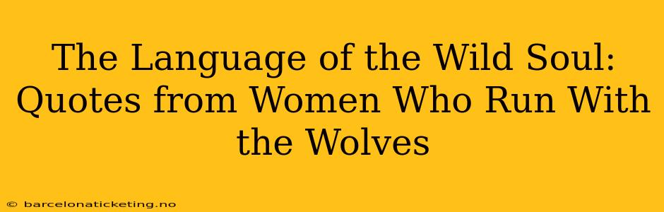 The Language of the Wild Soul: Quotes from Women Who Run With the Wolves