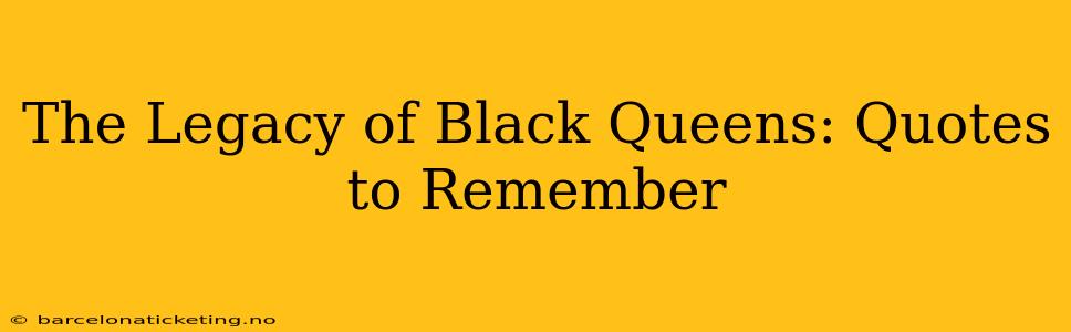 The Legacy of Black Queens: Quotes to Remember