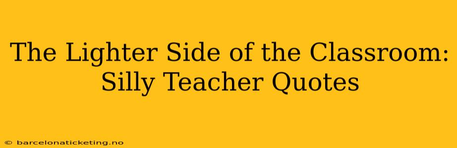 The Lighter Side of the Classroom: Silly Teacher Quotes