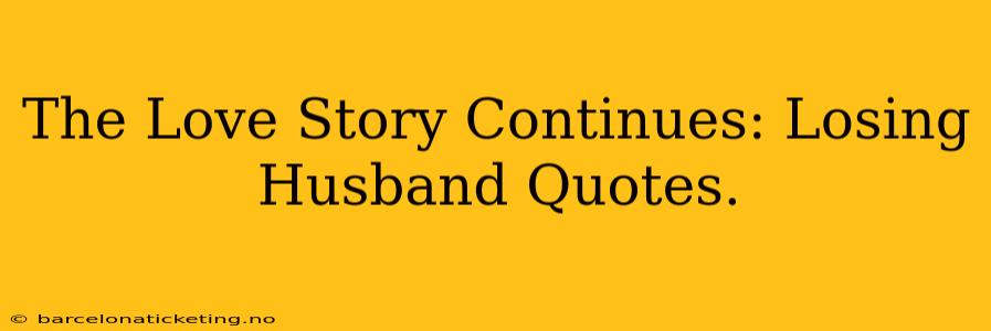 The Love Story Continues: Losing Husband Quotes.