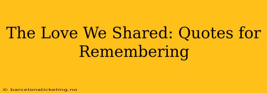 The Love We Shared: Quotes for Remembering