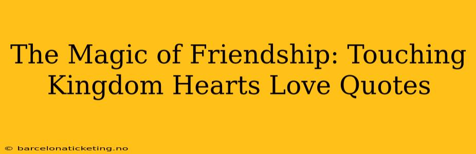 The Magic of Friendship: Touching Kingdom Hearts Love Quotes