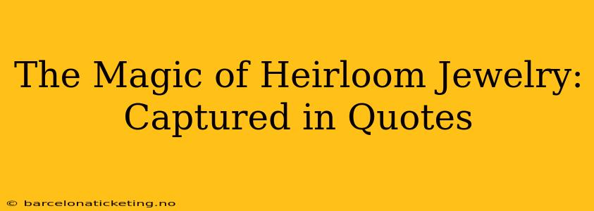 The Magic of Heirloom Jewelry: Captured in Quotes