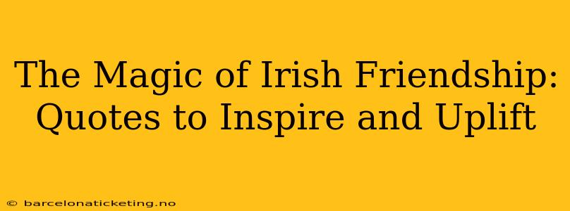 The Magic of Irish Friendship: Quotes to Inspire and Uplift