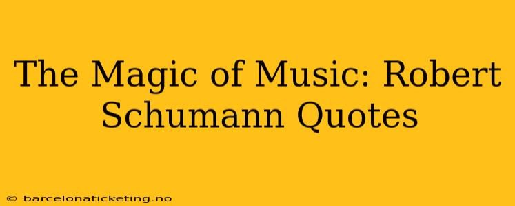 The Magic of Music: Robert Schumann Quotes