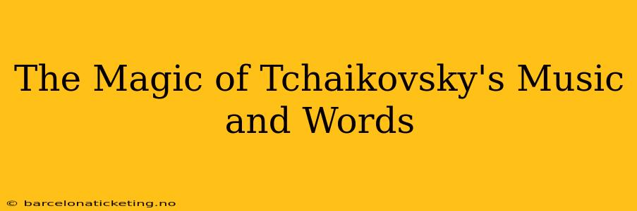 The Magic of Tchaikovsky's Music and Words