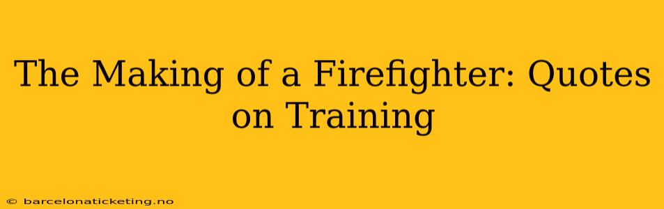 The Making of a Firefighter: Quotes on Training