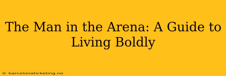 The Man in the Arena: A Guide to Living Boldly