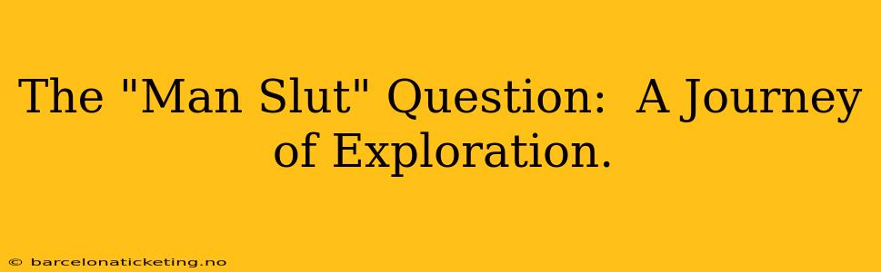 The "Man Slut" Question:  A Journey of Exploration.