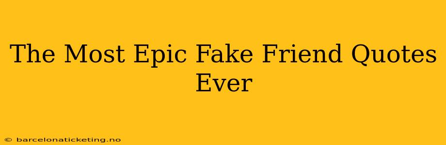 The Most Epic Fake Friend Quotes Ever