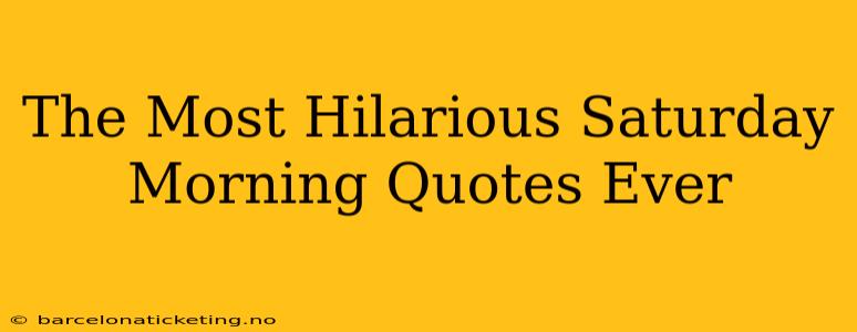 The Most Hilarious Saturday Morning Quotes Ever