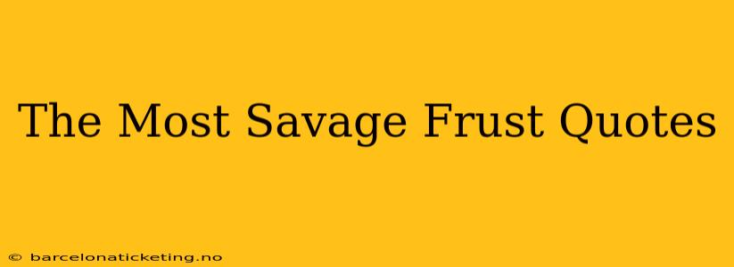 The Most Savage Frust Quotes