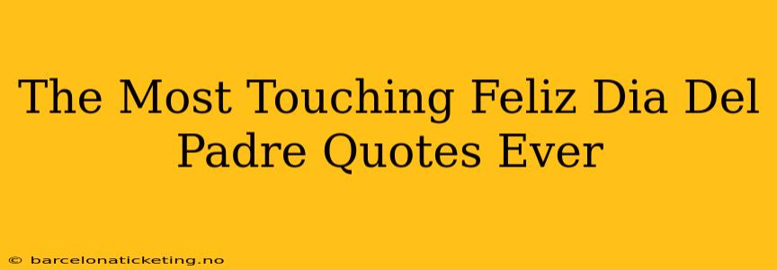 The Most Touching Feliz Dia Del Padre Quotes Ever