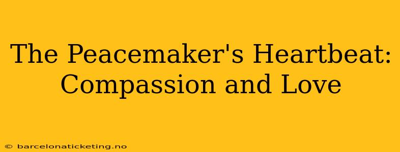 The Peacemaker's Heartbeat: Compassion and Love
