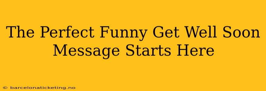 The Perfect Funny Get Well Soon Message Starts Here