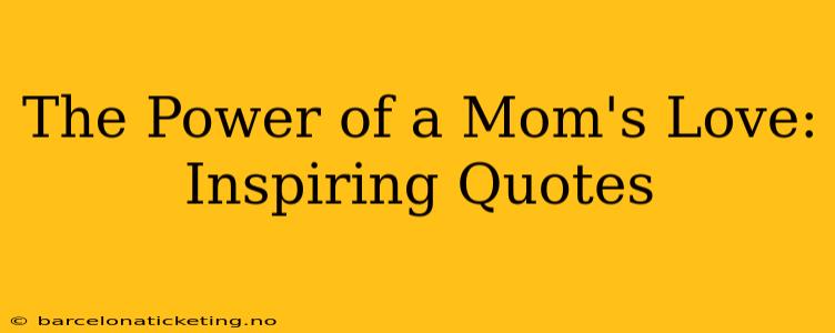 The Power of a Mom's Love: Inspiring Quotes