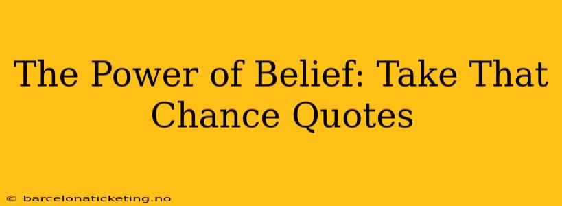 The Power of Belief: Take That Chance Quotes