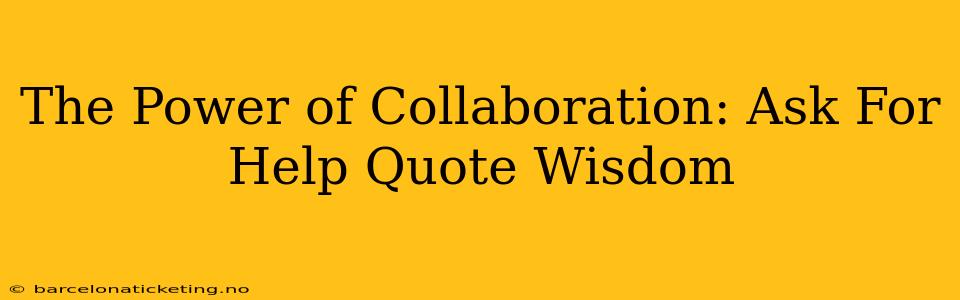 The Power of Collaboration: Ask For Help Quote Wisdom