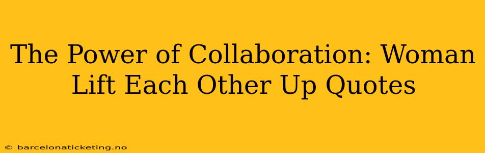 The Power of Collaboration: Woman Lift Each Other Up Quotes