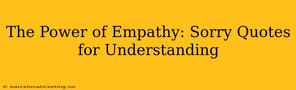 The Power of Empathy: Sorry Quotes for Understanding