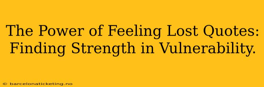 The Power of Feeling Lost Quotes: Finding Strength in Vulnerability.