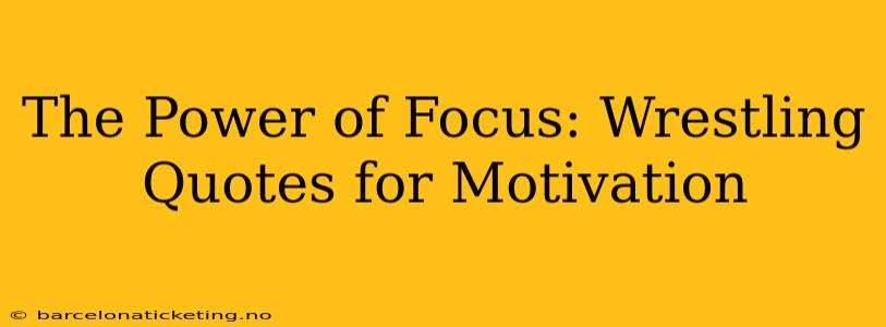 The Power of Focus: Wrestling Quotes for Motivation