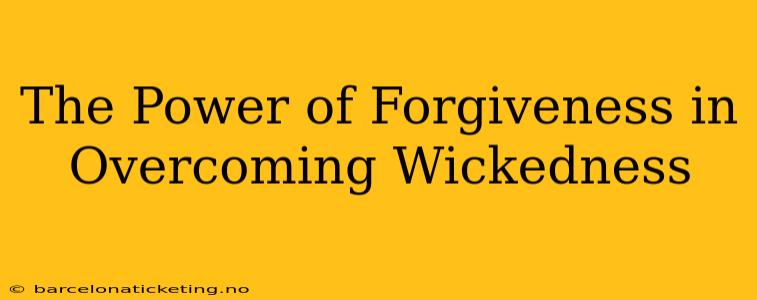 The Power of Forgiveness in Overcoming Wickedness