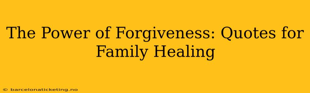 The Power of Forgiveness: Quotes for Family Healing