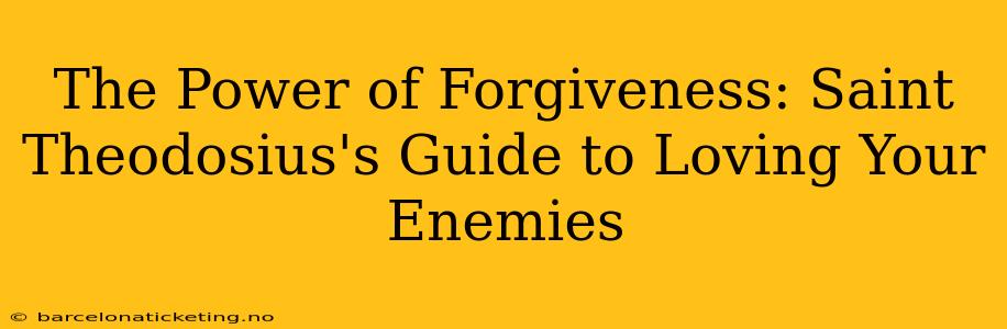 The Power of Forgiveness: Saint Theodosius's Guide to Loving Your Enemies
