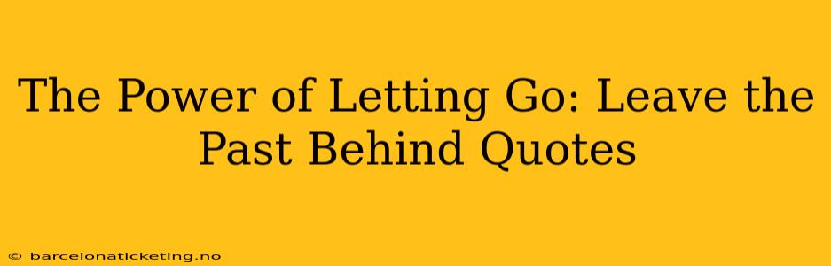 The Power of Letting Go: Leave the Past Behind Quotes