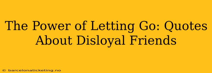 The Power of Letting Go: Quotes About Disloyal Friends