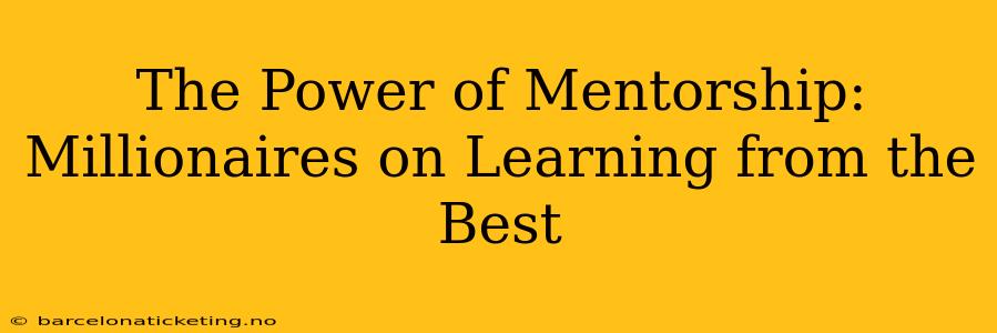 The Power of Mentorship: Millionaires on Learning from the Best