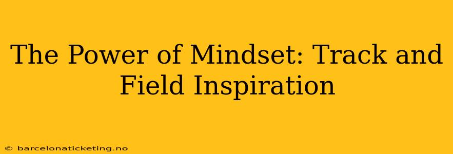 The Power of Mindset: Track and Field Inspiration