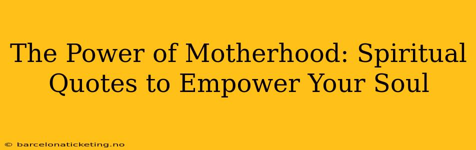 The Power of Motherhood: Spiritual Quotes to Empower Your Soul