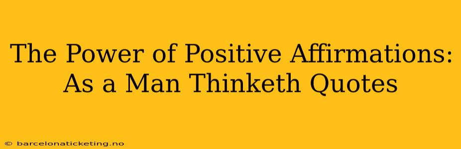 The Power of Positive Affirmations: As a Man Thinketh Quotes