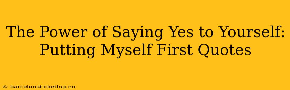 The Power of Saying Yes to Yourself: Putting Myself First Quotes