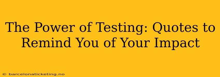 The Power of Testing: Quotes to Remind You of Your Impact